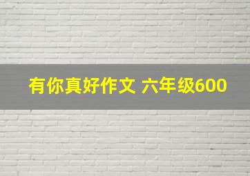 有你真好作文 六年级600